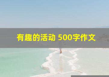 有趣的活动 500字作文